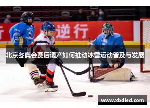 北京冬奥会赛后遗产如何推动冰雪运动普及与发展