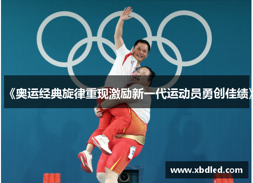 《奥运经典旋律重现激励新一代运动员勇创佳绩》
